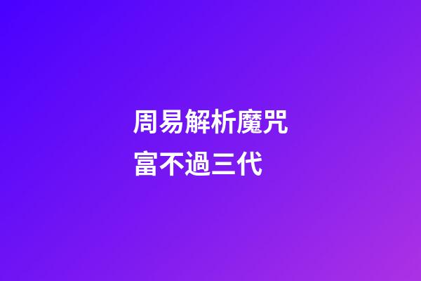 周易解析魔咒富不過三代