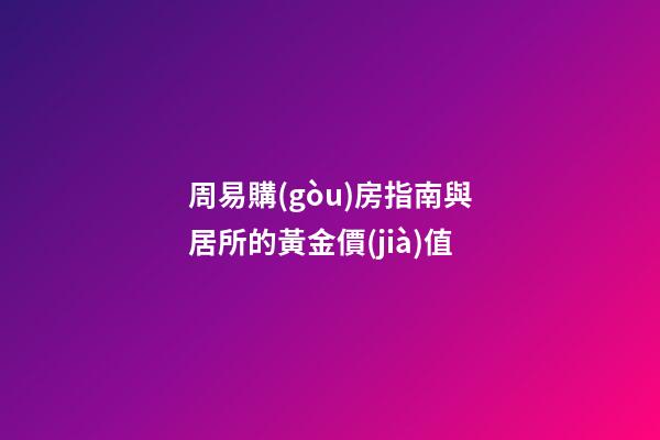 周易購(gòu)房指南與居所的黃金價(jià)值