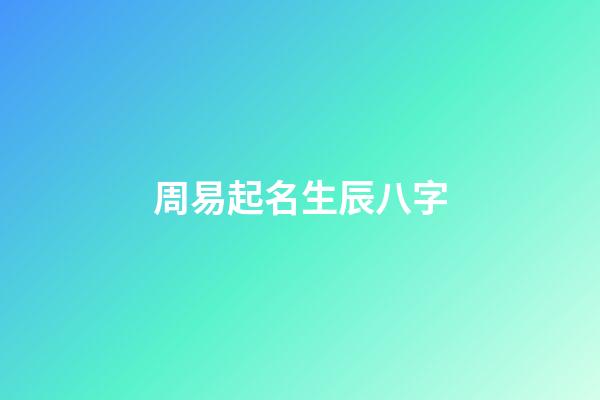 周易起名生辰八字(周易生辰八字取名起名字)-第1張-寶寶起名-玄機派