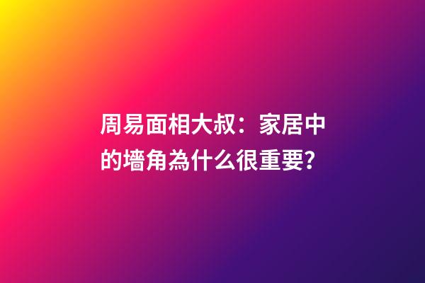 周易面相大叔：家居中的墻角為什么很重要？