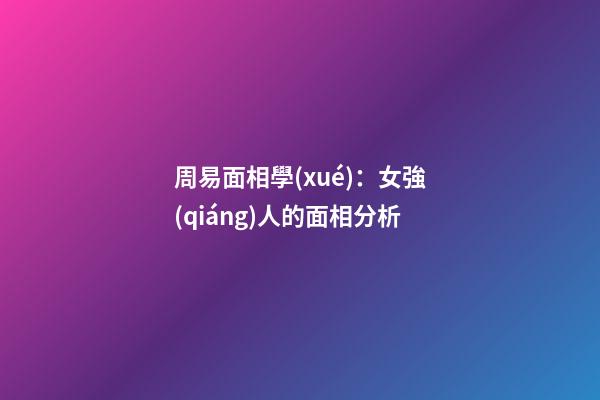 周易面相學(xué)：女強(qiáng)人的面相分析