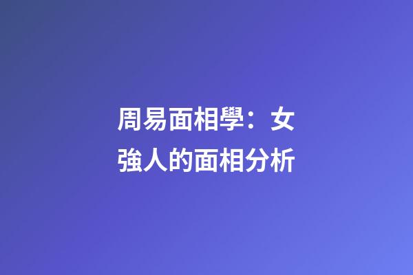 周易面相學：女強人的面相分析