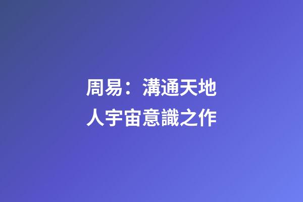 周易：溝通天地人宇宙意識之作