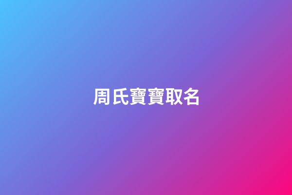 周氏寶寶取名(周氏寶寶取名字)-第1張-寶寶起名-玄機派