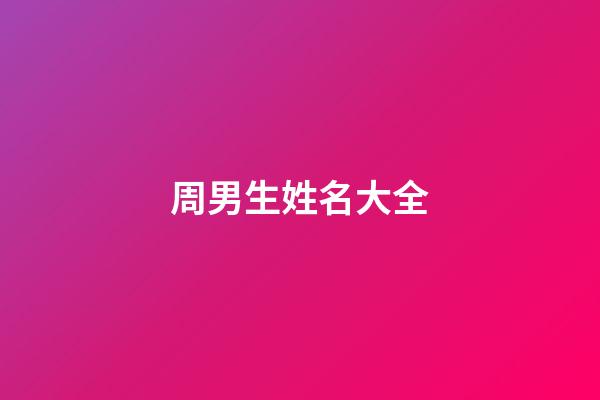 周男生姓名大全(周性男孩名字大全集)-第1張-男孩起名-玄機派