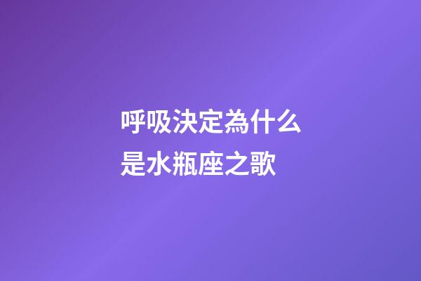 呼吸決定為什么是水瓶座之歌-第1張-星座運(yùn)勢(shì)-玄機(jī)派