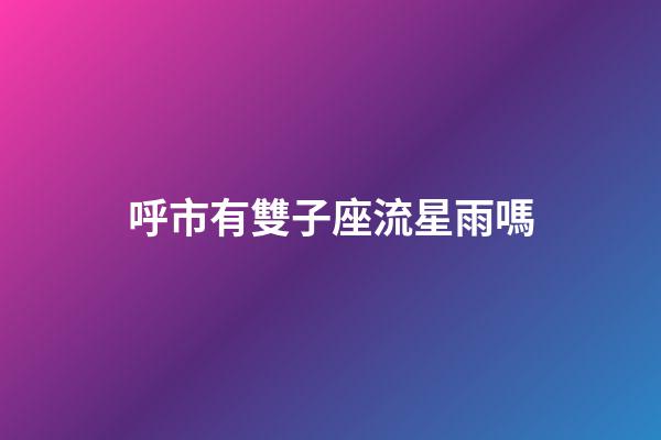 呼市有雙子座流星雨嗎
