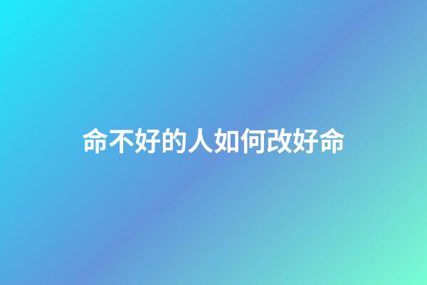 命不好的人如何改好命