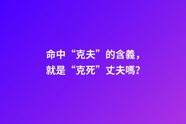 命中“克夫”的含義，就是“克死”丈夫嗎？