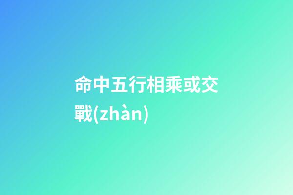命中五行相乘或交戰(zhàn)