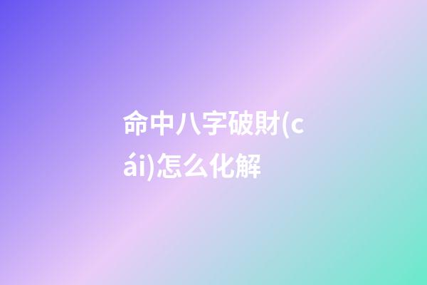 命中八字破財(cái)怎么化解
