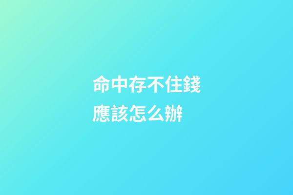 命中存不住錢應該怎么辦