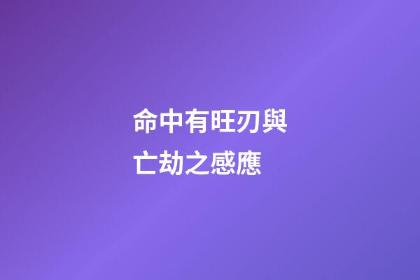 命中有旺刃與亡劫之感應