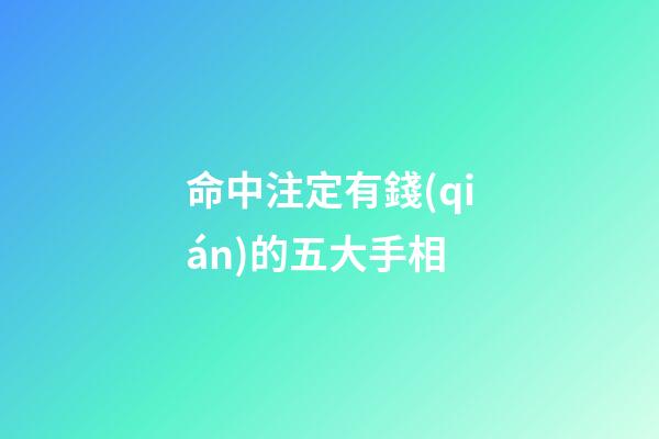 命中注定有錢(qián)的五大手相