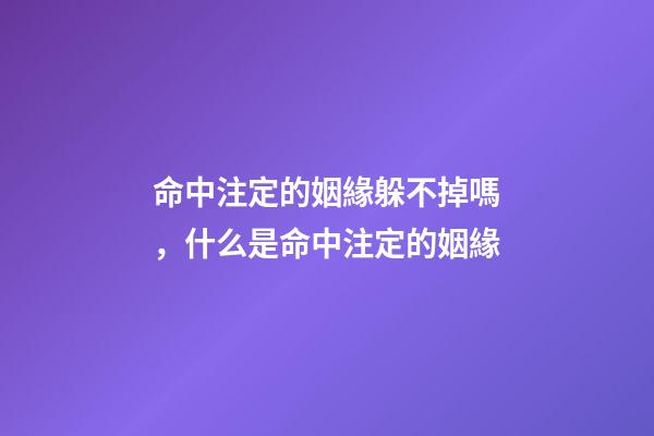 命中注定的姻緣躲不掉嗎，什么是命中注定的姻緣