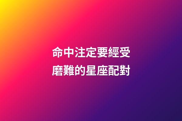 命中注定要經受磨難的星座配對-第1張-星座運勢-玄機派