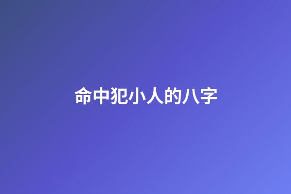 命中犯小人的八字
