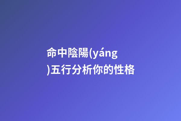命中陰陽(yáng)五行分析你的性格
