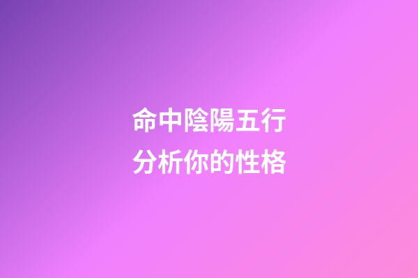 命中陰陽五行分析你的性格