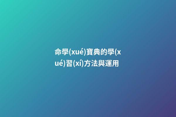 命學(xué)寶典的學(xué)習(xí)方法與運用