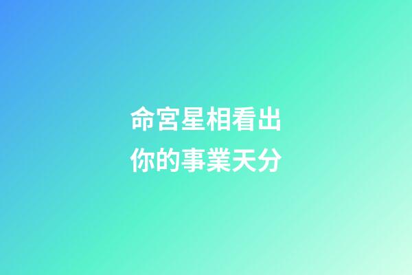 命宮星相看出你的事業天分