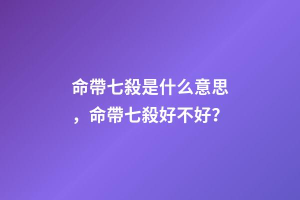 命帶七殺是什么意思，命帶七殺好不好？
