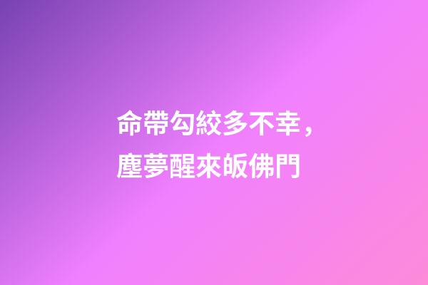 命帶勾絞多不幸，塵夢醒來皈佛門
