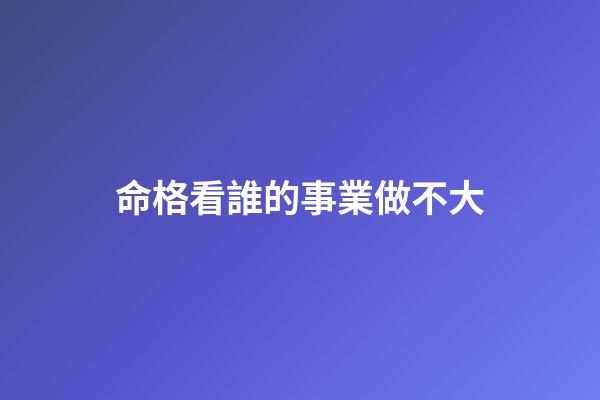 命格看誰的事業做不大