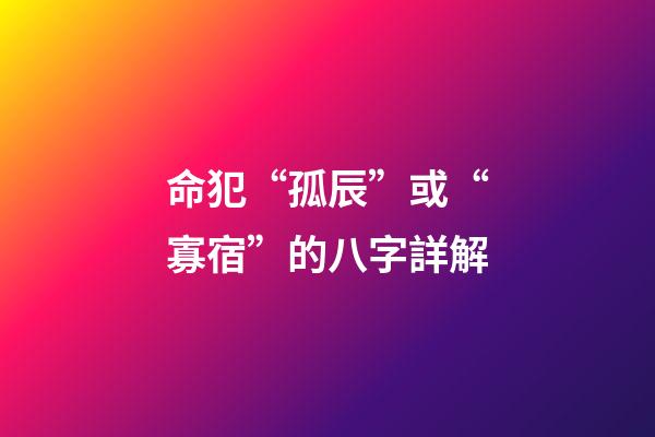 命犯“孤辰”或“寡宿”的八字詳解