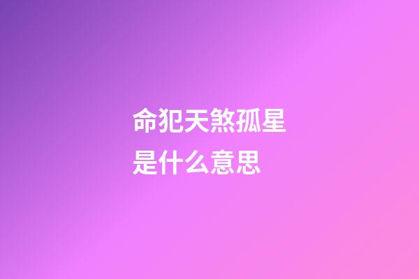 命犯天煞孤星是什么意思