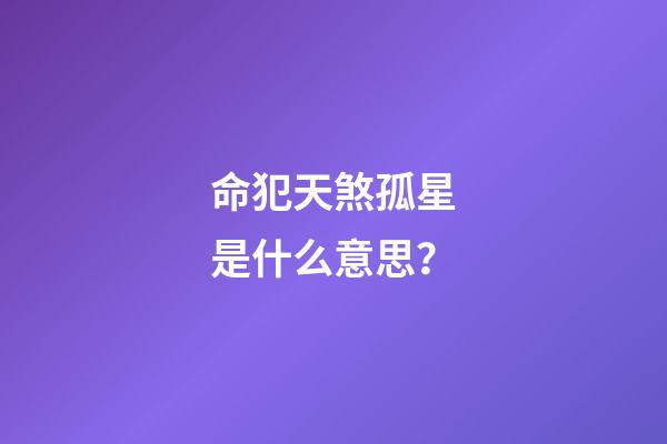 命犯天煞孤星是什么意思？