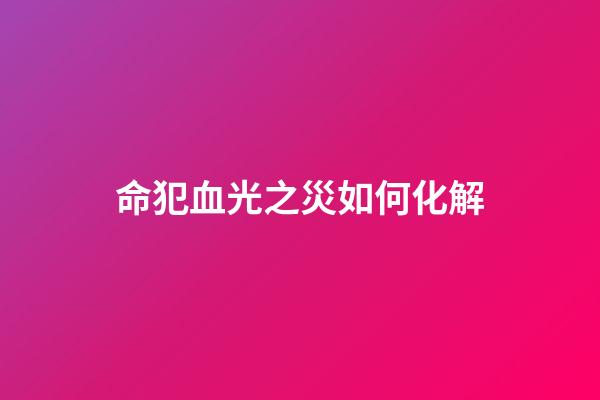 命犯血光之災如何化解