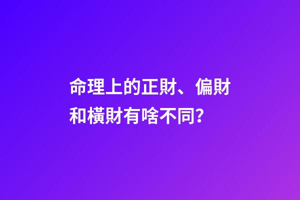 命理上的正財、偏財和橫財有啥不同？
