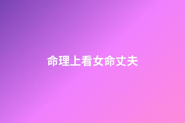 命理上看女命丈夫