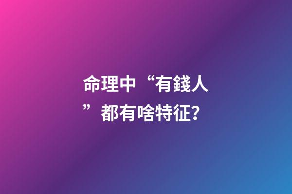 命理中“有錢人”都有啥特征？