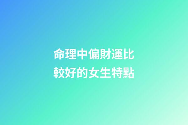 命理中偏財運比較好的女生特點