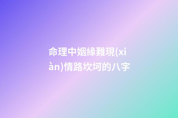 命理中姻緣難現(xiàn)情路坎坷的八字