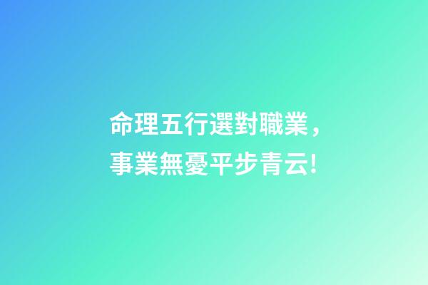 命理五行選對職業，事業無憂平步青云!