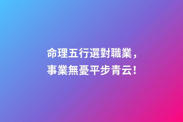 命理五行選對職業，事業無憂平步青云！