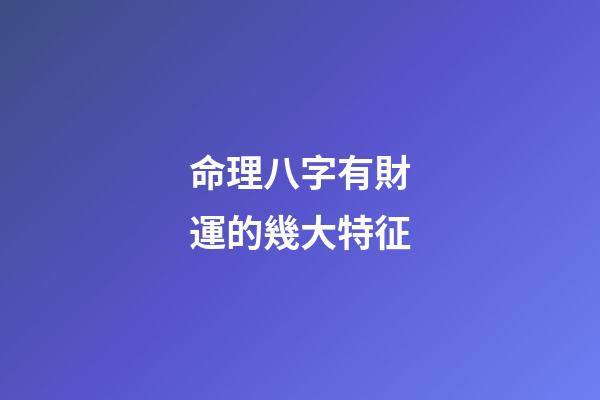 命理八字有財運的幾大特征