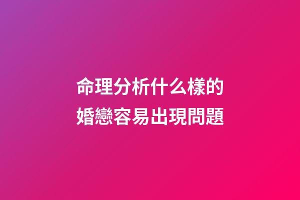 命理分析什么樣的婚戀容易出現問題