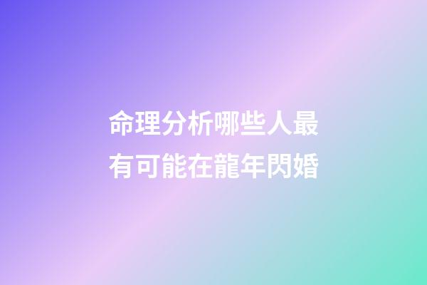 命理分析哪些人最有可能在龍年閃婚