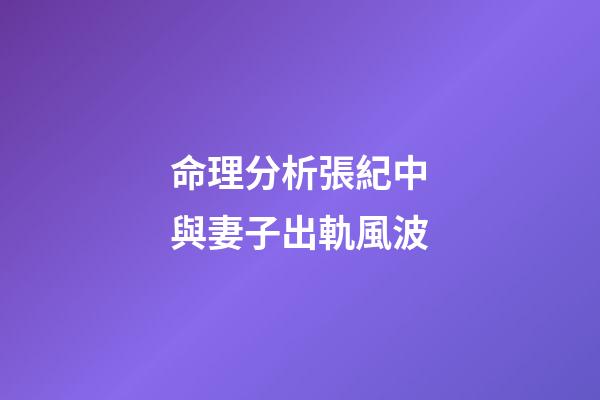 命理分析張紀中與妻子出軌風波
