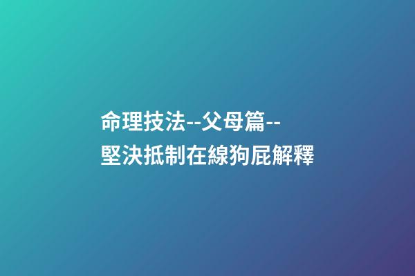 命理技法--父母篇--堅決抵制在線狗屁解釋