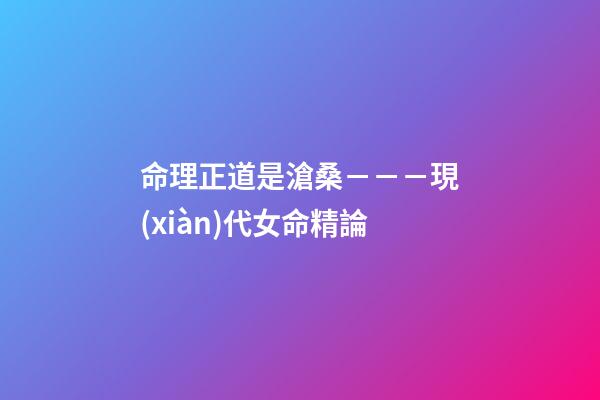 命理正道是滄桑－－－現(xiàn)代女命精論
