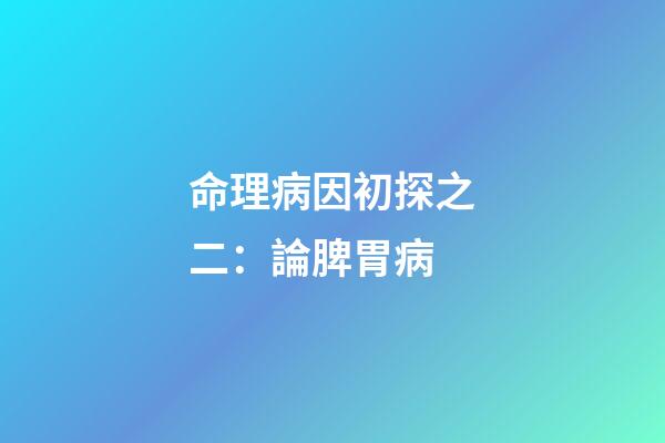 命理病因初探之二：論脾胃病