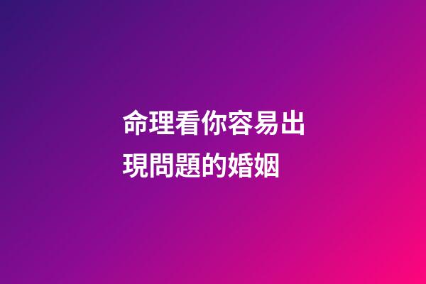 命理看你容易出現問題的婚姻