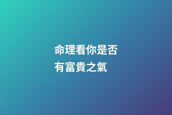 命理看你是否有富貴之氣
