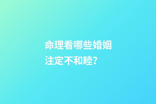命理看哪些婚姻注定不和睦？