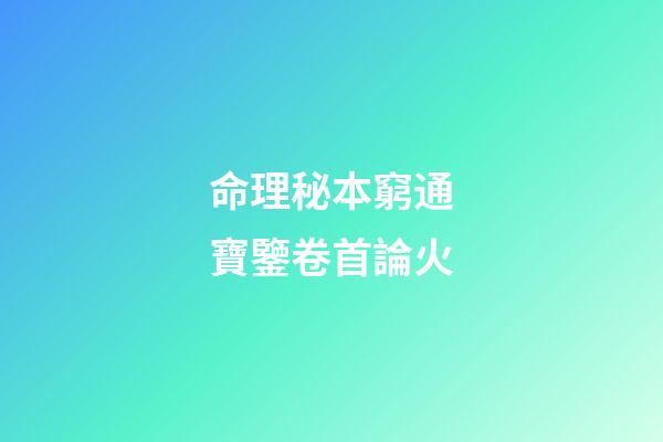 命理秘本窮通寶鑒卷首論火